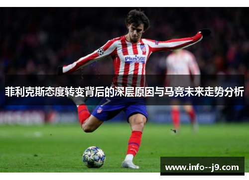 菲利克斯态度转变背后的深层原因与马竞未来走势分析