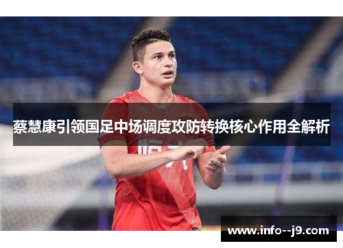 蔡慧康引领国足中场调度攻防转换核心作用全解析