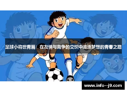 足球小将世青篇：在友情与竞争的交织中追逐梦想的青春之路