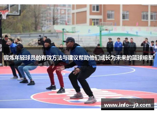 锻炼年轻球员的有效方法与建议帮助他们成长为未来的篮球明星