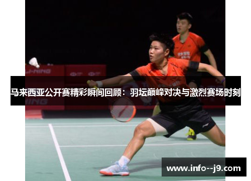 马来西亚公开赛精彩瞬间回顾：羽坛巅峰对决与激烈赛场时刻