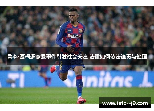 鲁本·塞梅多家暴事件引发社会关注 法律如何依法追责与处理