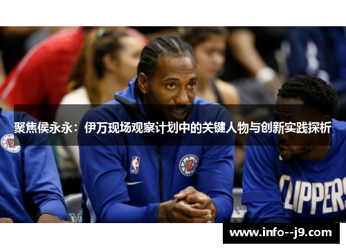 聚焦侯永永：伊万现场观察计划中的关键人物与创新实践探析