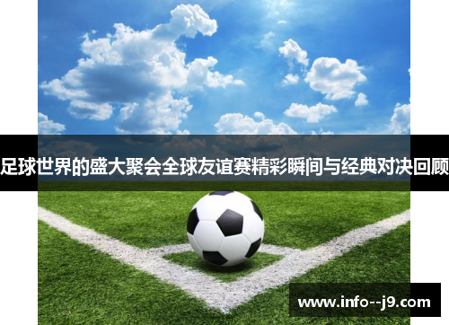 足球世界的盛大聚会全球友谊赛精彩瞬间与经典对决回顾