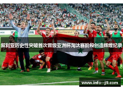 叙利亚历史性突破首次晋级亚洲杯淘汰赛阶段创造辉煌纪录