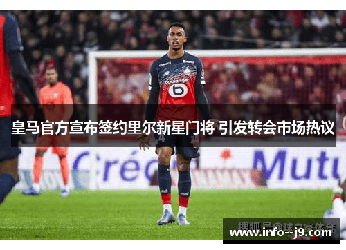 皇马官方宣布签约里尔新星门将 引发转会市场热议