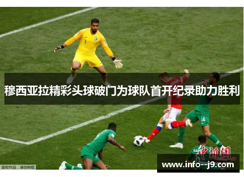 穆西亚拉精彩头球破门为球队首开纪录助力胜利