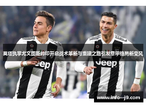 莫塔执掌尤文图斯帅印开启战术革新与重建之路引发意甲格局新变风