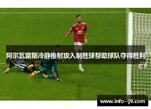 阿尔瓦雷斯冷静推射攻入制胜球帮助球队夺得胜利