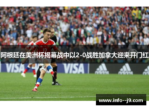 阿根廷在美洲杯揭幕战中以2-0战胜加拿大迎来开门红